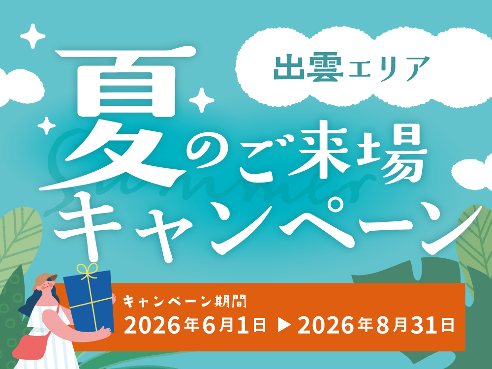 夏のご来場キャンペーン｜出雲エリア